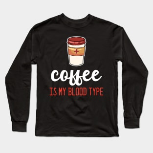 Coffee is my Blood Type - For Coffee Long Sleeve T-Shirt